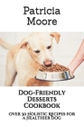 Dog-Friendly Desserts Cookbook: Over 30 Holistic Recipes for a Healthier Dog By Patricia Moore Cover Image