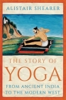 The Story of Yoga: From Ancient India to the Modern West By Alistair Shearer Cover Image