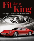 Fit for a King: The Royal Garage of the Shahs of Iran By Borzou Sepasi Cover Image