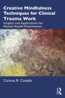 Creative Mindfulness Techniques for Clinical Trauma Work: Insights and Applications for Mental Health Practitioners By Corinna M. Costello Cover Image