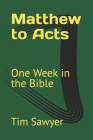 Matthew to Acts: One Week in the Bible By Tim Sawyer Cover Image