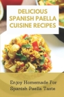 Delicious Spanish Paella Cuisine Recipes: Enjoy Homemade For Spanish Paella Taste: Spanish Paellacuisine Recipes Book Cover Image