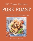150 Yummy Pork Roast Recipes: The Best-ever of Yummy Pork Roast Cookbook By Johnie Travis Cover Image