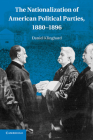 The Nationalization of American Political Parties, 1880-1896 By Daniel Klinghard Cover Image