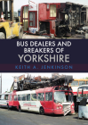 Bus Dealers and Breakers of Yorkshire By Keith A. Jenkinson Cover Image