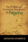 The Politics of Economic Regulation in Nigeria By Amaechi Anakwue Cover Image
