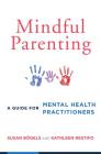 Mindful Parenting: A Guide for Mental Health Practitioners By Susan Bögels, Kathleen Restifo Cover Image