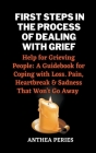 First Steps In The Process Of Dealing With Grief: Help for Grieving People: A Guidebook for Coping with Loss. Pain, Heartbreak and Sadness That Won't By Anthea Peries Cover Image