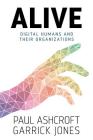 Alive: Digital Humans and their Organizations By Paul Ashcroft, Jones Garrick Cover Image