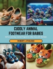Cuddly Animal Footwear for Babies: 60 Fun and Easy Crochet Projects for Little Ones with this Book Cover Image