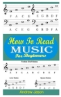 How to Read Music for Beginners: An Easy And Effective Guide To Read And Understand Music With Ease Cover Image