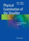 Physical Examination of the Shoulder: An Evidence-Based Approach By Ryan J. Warth, Peter J. Millett Cover Image