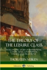 The Theory of the Leisure Class: An Economic Study of Institutions, Conspicuous Consumption, Fashion and Traditions By Thorstein Veblen Cover Image