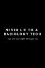 Never Lie To A Radiology Tech They Will See Right Through You: Funny Notebook Gift Idea For Radiological Tech, X-Ray Radiography Technician - 120 Page By Occupational Notebooks Cover Image