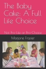The Baby Cake: A Full Life Choice: Not Pro-Life or Pro-Choice Cover Image