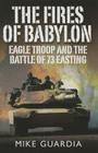The Fires of Babylon: Eagle Troop and the Battle of 73 Easting By Mike Guardia Cover Image