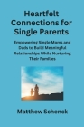 Heartfelt Connections for Single Parents: Empowering Single Moms and Dads to Build Meaningful Relationships While Nurturing Their Families Cover Image