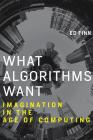 What Algorithms Want: Imagination in the Age of Computing By Ed Finn Cover Image