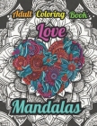 Love Mandalas: A Love Themed Anxiety & Stress Relieving Adult Coloring Book Cover Image