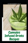 Cannabis Infused Drinks Recipes: Comprehensive Guide To Make Smoothies, Cocktails, Mocktails, Shakes, Teas, Flavored Water with Cannabis, CBD, THC, Ma By Esther Roberta Ph. D. Cover Image