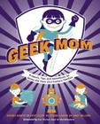 Geek Mom: Projects, Tips, and Adventures for Moms and Their 21st-Century Families By Natania Barron, Kathy Ceceri, Corrina Lawson Cover Image