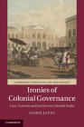 Ironies of Colonial Governance: Law, Custom and Justice in Colonial India (Cambridge Studies in Law and Society) By James Jaffe Cover Image