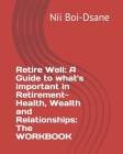 Retire Well: A Guide to what's important in Retirement-Health, Wealth and Relationships: The WORKBOOK Cover Image