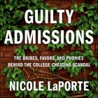 Guilty Admissions Lib/E: The Bribes, Favors, and Phonies Behind the College Cheating Scandal By Nicole Laporte, Betsy Foldes-Meiman (Read by) Cover Image