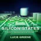 Silicon States: The Power and Politics of Big Tech and What It Means for Our Future By Lucie Greene, Esther Wane (Read by) Cover Image