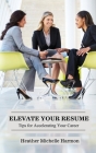 Elevate Your Resume: Tips for Accelerating Your Career By Heather Michelle Harmon Cover Image