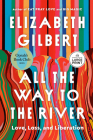 All the Way to the River: Oprah's Book Club: Love, Loss, and Liberation By Elizabeth Gilbert Cover Image