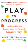 Play to Progress: Lead Your Child to Success Using the Power of Sensory Play By Allie Ticktin Cover Image