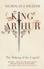 King Arthur: The Making of the Legend By Nicholas J. Higham Cover Image