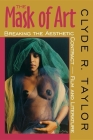 The Mask of Art: Breaking the Aesthetic Contract--Film and Literature By Clyde R. Taylor Cover Image
