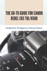 The Go-to Guide For Canon Rebel EOS T8i/850D: Handbook For The Beginners To Become Master: Basic And Advanced Settings Of Canon 850D By Terra Ferdin Cover Image