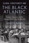 Global Christianity and the Black Atlantic: Tuskegee, Colonialism, and the Shaping of African Industrial Education (Studies in World Christianity) By Andrew E. Barnes Cover Image