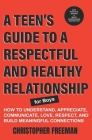 A TEEN'S GUIDE TO A RESPECTFUL AND HEALTHY RELATIONSHIP For boys: How to Understand, Appreciate, Communicate, Love, Respect, and Build Meaningful Conn Cover Image