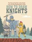 The Step-by-Step Way to Draw Knight: A Fun and Easy Drawing Book to Learn How to Draw Knights Cover Image