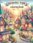 Adorable Town Coloring Book: Discover the magic of small-town life as you color through pages of adorable towns, each brimming with character and q Cover Image