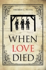 When Love Died: The True Story of the Brutal Murder of a War of 1812 Hero that Involved Greed, Lies and Treachery Cover Image