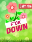 Calm the F*ck Down: An Irreverent Adult Coloring Book with Flowers Flamingo, Lions, Elephants, Owls, Horses, Dogs, Cats, and Many More Cover Image