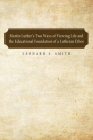 Martin Luther's Two Ways of Viewing Life and the Educational Foundation of a Lutheran Ethos By Leonard S. Smith Cover Image