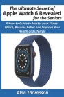The Ultimate Secret of Apple Watch 6 Revealed - for the Seniors: A How-to Guide to Master your Fitness Watch, Become Better and Improve Your Health an By Alan Thompson Cover Image