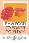 Raw Food To Power Your Day: Basic Guidelines To Help You Get Started In A Raw Diet: Raw Food For Humans By Greta Creeks Cover Image