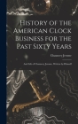 History of the American Clock Business for the Past Sixty Years: And Life of Chauncey Jerome, Written by Himself By Chauncey Jerome Cover Image