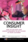 Consumer Insight: How to Use Data and Market Research to Get Closer to Your Customer (Market Research in Practice) By Merlin Stone, Bryan Foss, Alison Bond Cover Image