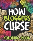 How Bloggers Curse: Swearing Coloring Book For Adults, Funny Blogging Lovers Gift Idea For Men Or Women By Elated Afternoon Press Cover Image