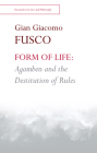 Form of Life: Agamben and the Destitution of Rules By Gian Giacomo Fusco Cover Image