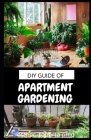 DIY Guide of Apartment Gardening: Prefect Guide and all necessary things you need to know about growing managing apartment garden By Esther Roberta Ph. D. Cover Image
