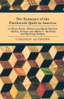 The Romance of the Patchwork Quilt in America in Three Parts - History and Quilt Patches - Quilts, Antique and Modern - Quilting and Quilting Designs Cover Image